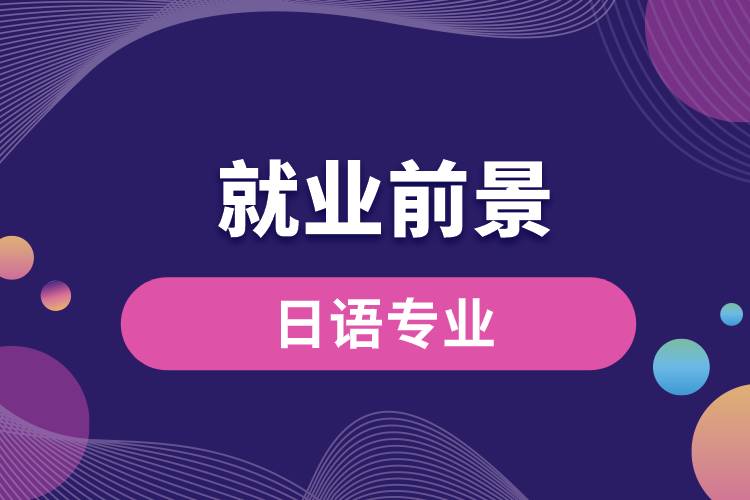 日語專業(yè)畢業(yè)后就業(yè)前景怎么樣？