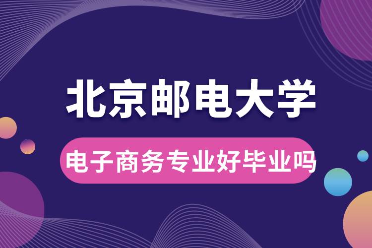 北京郵電大學(xué)電子商務(wù)專業(yè)好畢業(yè)嗎？