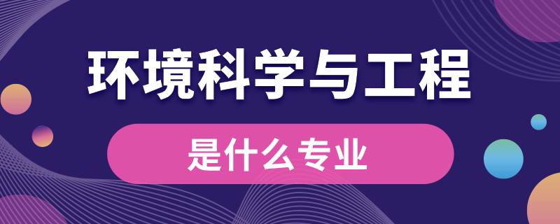 環(huán)境科學與工程類是什么專業(yè)