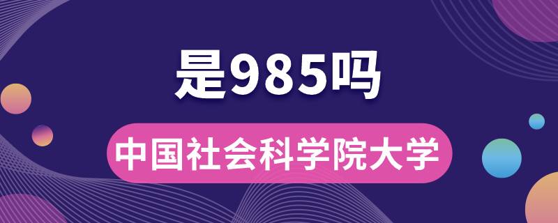 中國社會(huì)科學(xué)院大學(xué)是985嗎