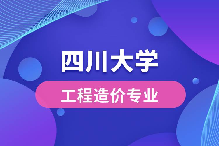 四川大學(xué)工程造價(jià)專業(yè)怎么樣？
