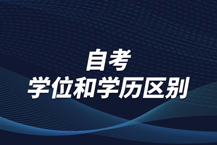 有關(guān)自考學(xué)位和學(xué)歷區(qū)別，怎么順利取得學(xué)位？