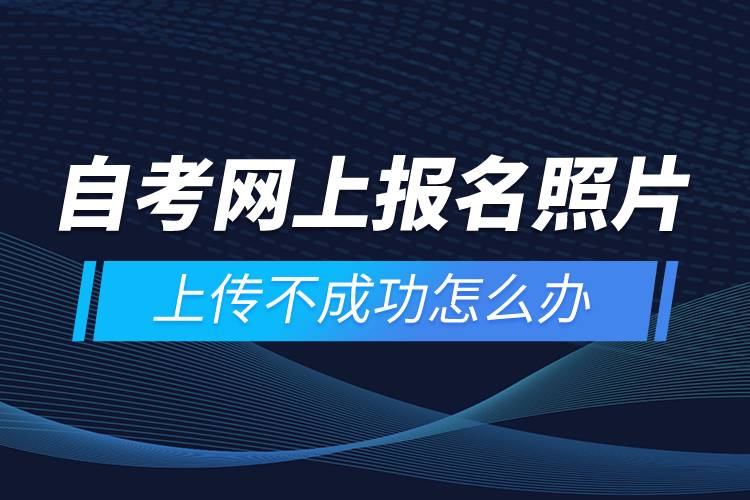自考網(wǎng)上報名照片上傳不成功怎么辦？