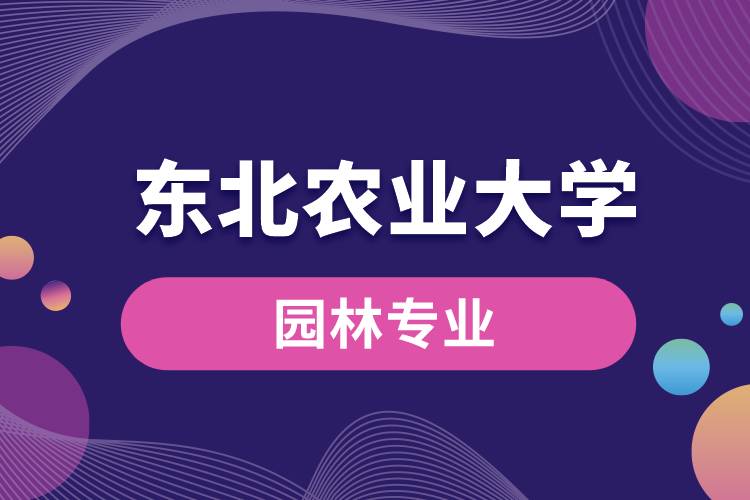 東北農(nóng)業(yè)大學(xué)園林專業(yè)怎么樣？