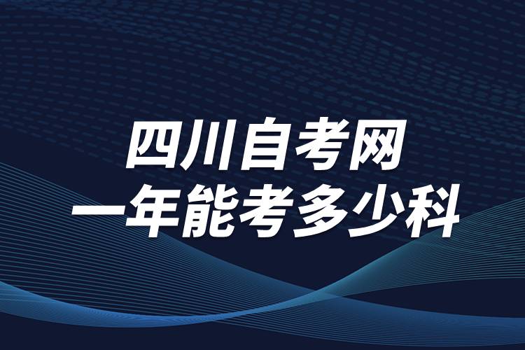 四川自考網(wǎng)一年能考多少科？