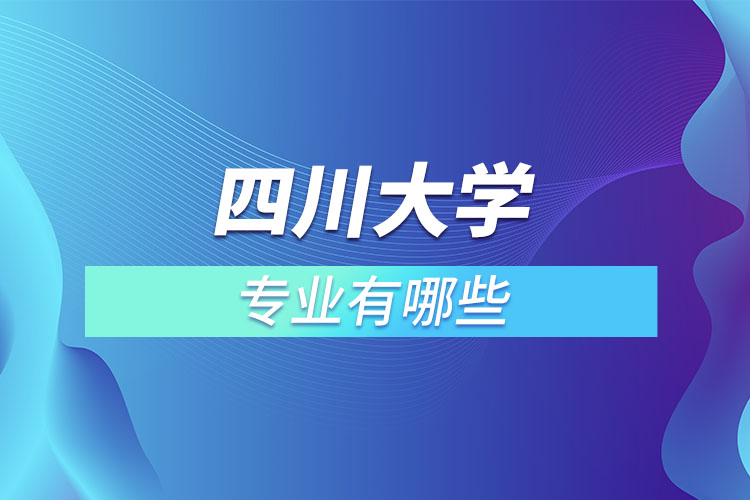 四川大學(xué)有哪些專業(yè)嗎？