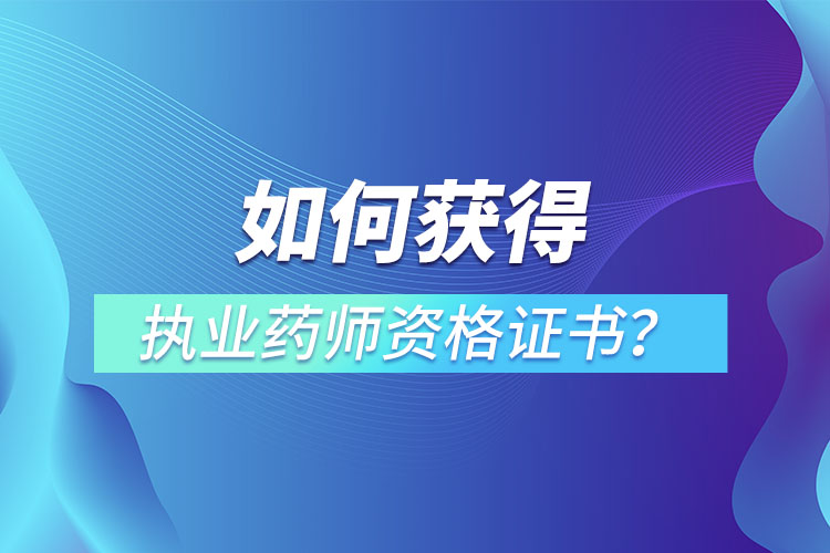 如何獲得執(zhí)業(yè)藥師資格證書(shū)？