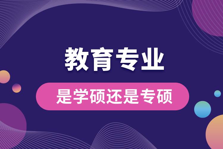 教育專(zhuān)業(yè)是學(xué)碩還是專(zhuān)碩