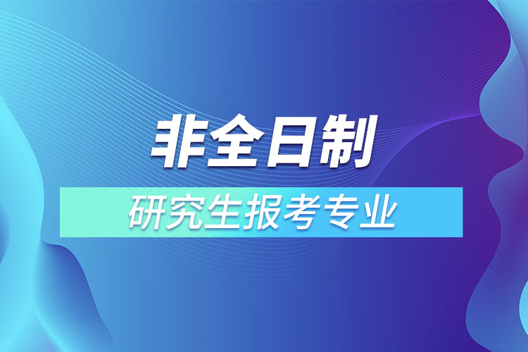 非全日制研究生報(bào)考專(zhuān)業(yè)