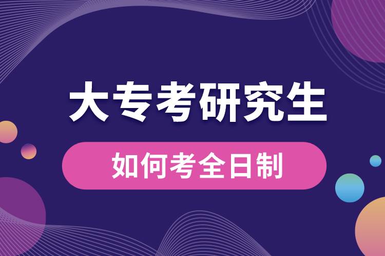 大專(zhuān)如何考全日制研究生