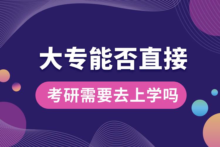 大專(zhuān)能否直接考研需要去上學(xué)嗎