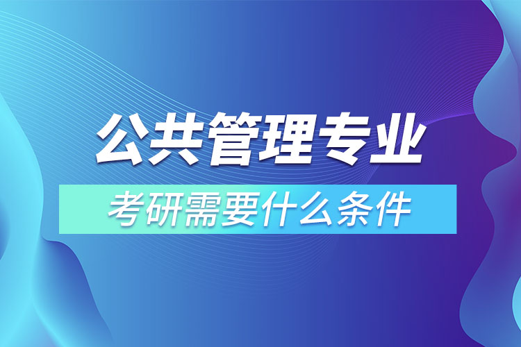 公共管理專業(yè)考研條件有哪些？