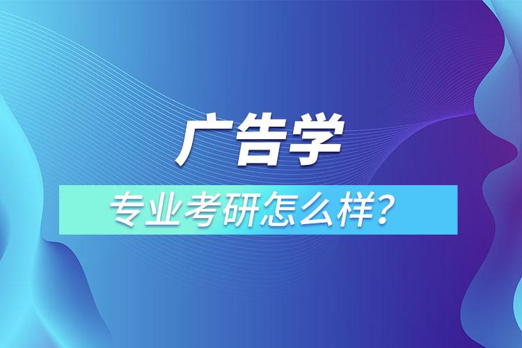 廣告學專業(yè)考研怎么樣？
