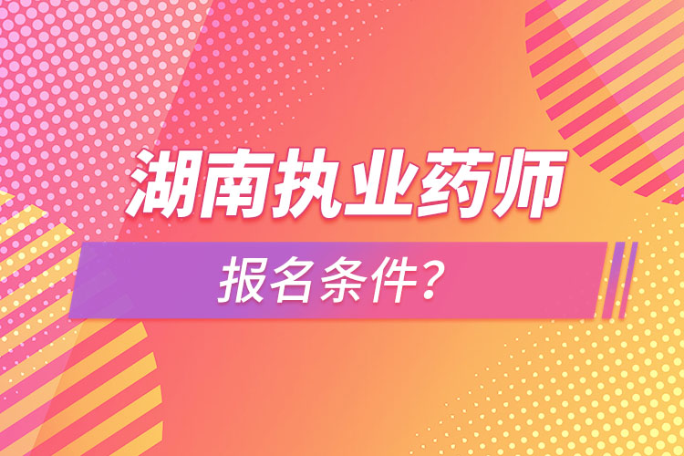 湖南執(zhí)業(yè)藥師報(bào)名條件？