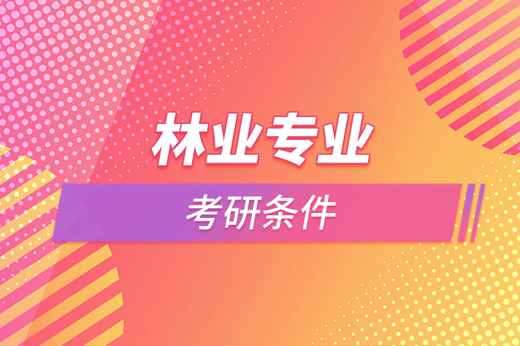 林業(yè)專業(yè)考研的條件有哪些？