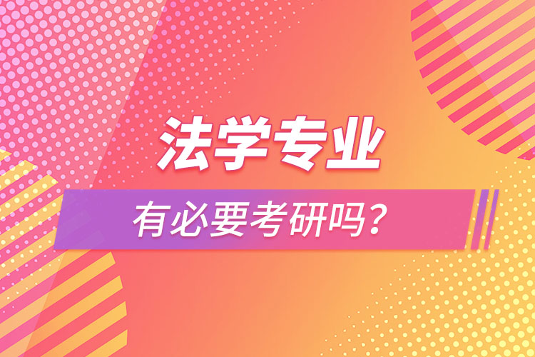 法學(xué)專業(yè)有必要考研嗎？