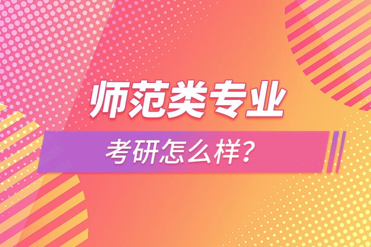 師范類專業(yè)考研怎么樣？