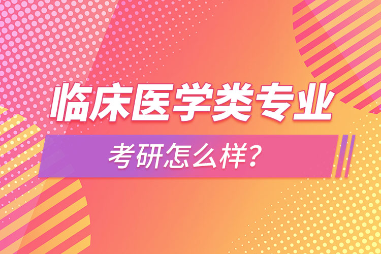 臨床醫(yī)學(xué)類專業(yè)考研怎么樣？