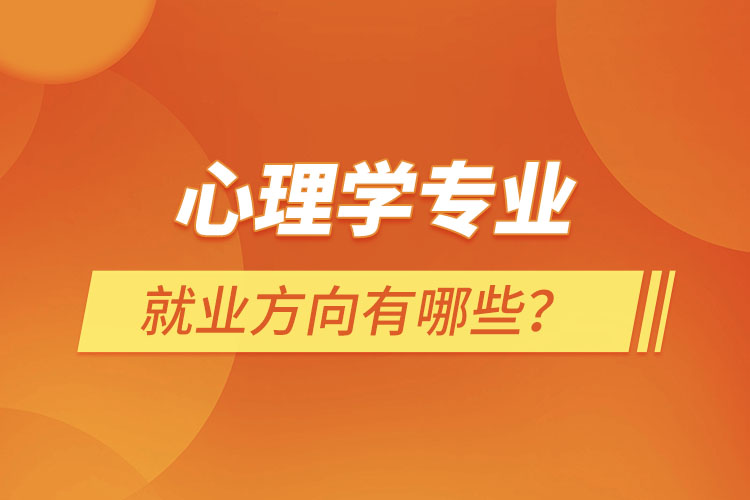 心理學(xué)專業(yè)就業(yè)方向有哪些？