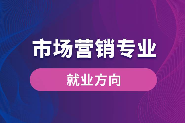 市場(chǎng)營銷專業(yè)就業(yè)方向