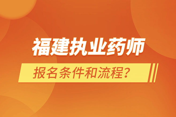 福建執(zhí)業(yè)藥師報(bào)名條件和流程？