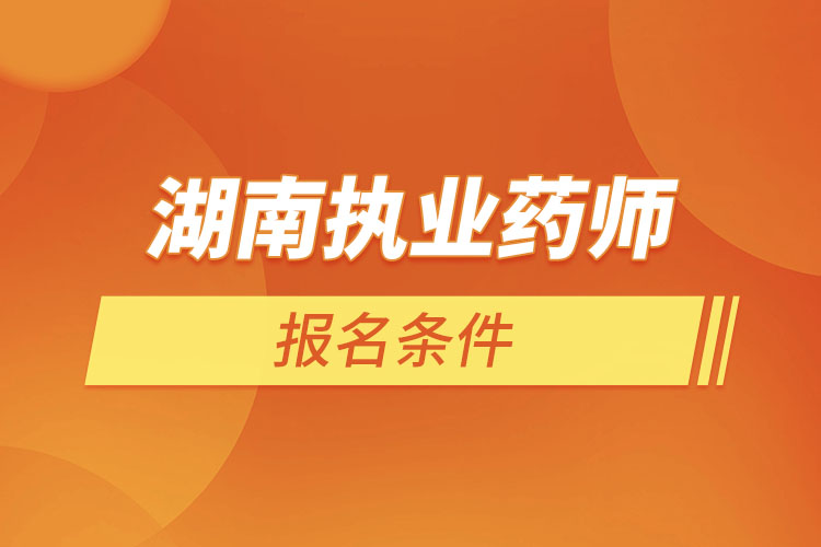 湖南執(zhí)業(yè)藥師報名條件？