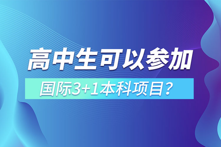 高中生可以參加國際3+1本科項(xiàng)目？