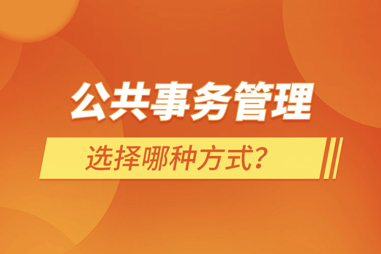 報考公共事務管理選擇哪種方式？