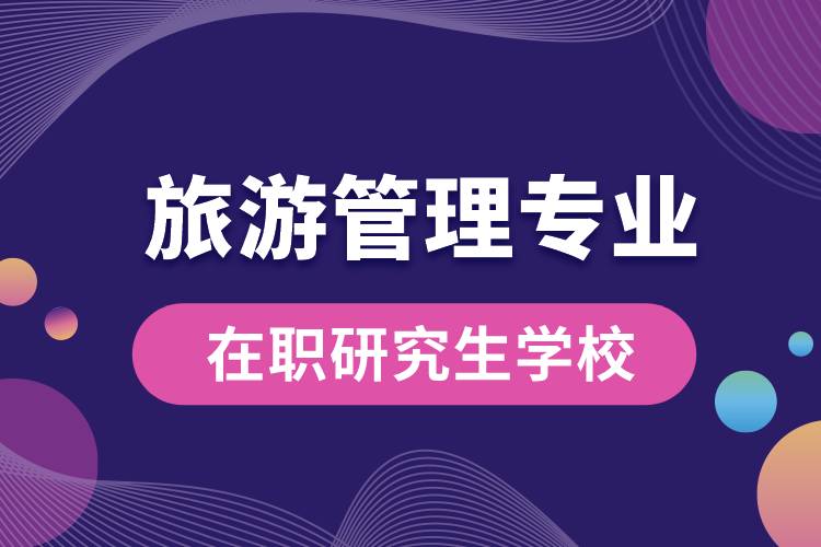 旅游管理專業(yè)在職研究生哪個學校好