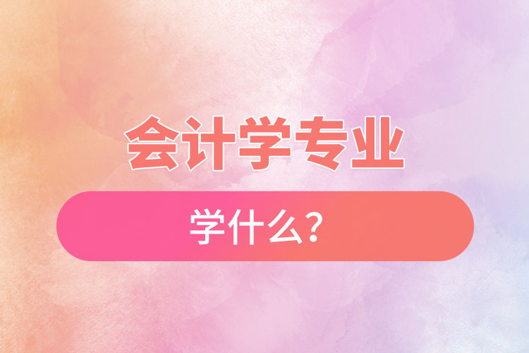 會計學專業(yè)學什么？