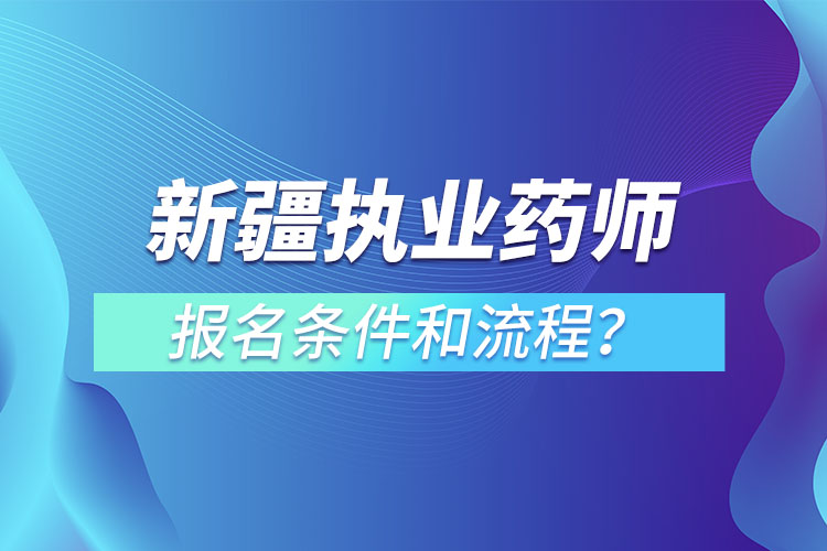 新疆執(zhí)業(yè)藥師報(bào)名條件和流程？