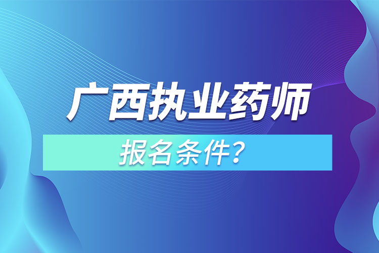 廣西執(zhí)業(yè)藥師報(bào)名條件？