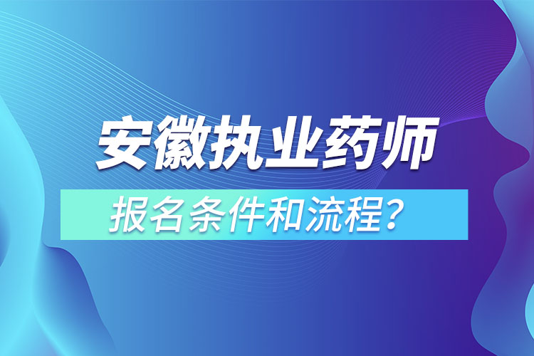 安徽執(zhí)業(yè)藥師報(bào)名條件和流程？