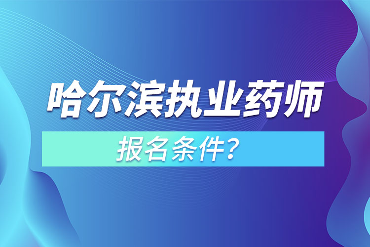 哈爾濱執(zhí)業(yè)藥師報(bào)名條件？