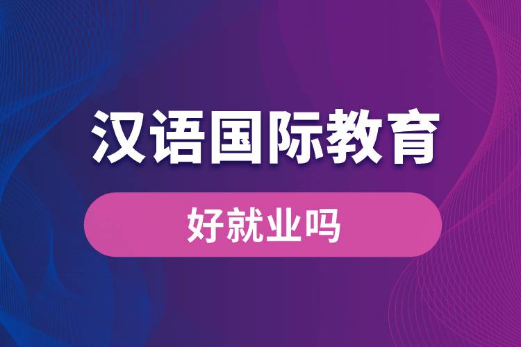 漢語(yǔ)國(guó)際教育好就業(yè)嗎