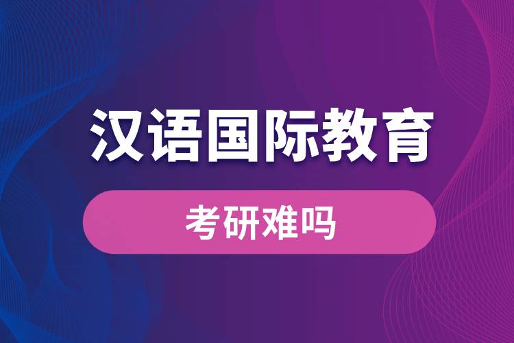 漢語國(guó)際教育考研難嗎
