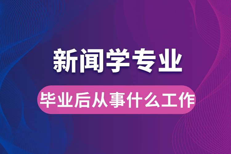 新聞學(xué)專(zhuān)業(yè)畢業(yè)后從事什么工作