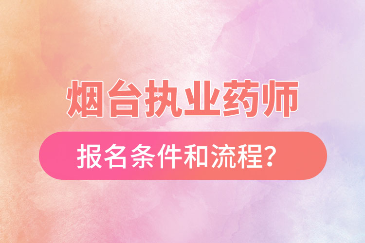 煙臺(tái)執(zhí)業(yè)藥師報(bào)名條件和流程？