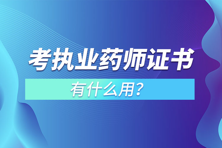 考執(zhí)業(yè)藥師證書有什么用？