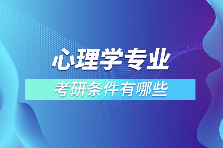 ?心理學(xué)專(zhuān)業(yè)考研條件有哪些