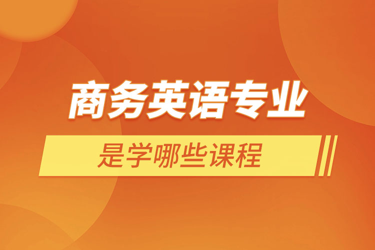 商務(wù)英語專業(yè)是學哪些課程
