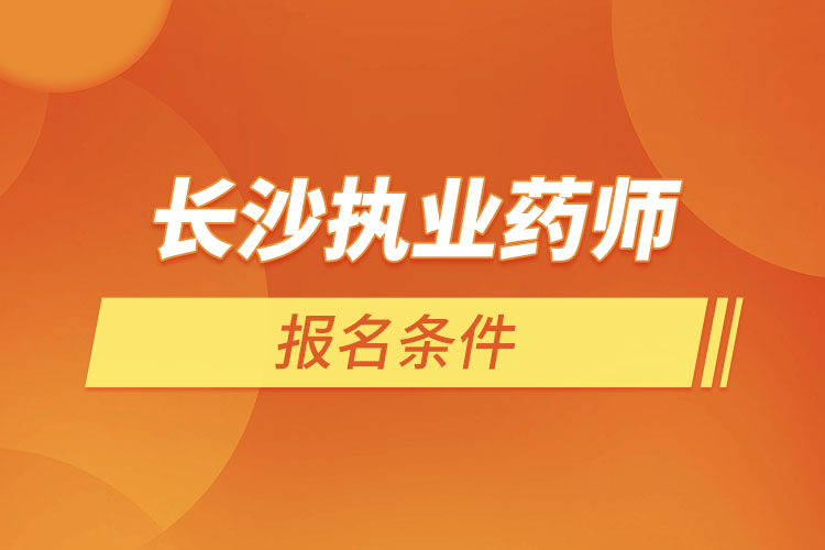 長(zhǎng)沙執(zhí)業(yè)藥師報(bào)名條件？