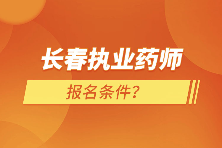 長春執(zhí)業(yè)藥師報名條件？
