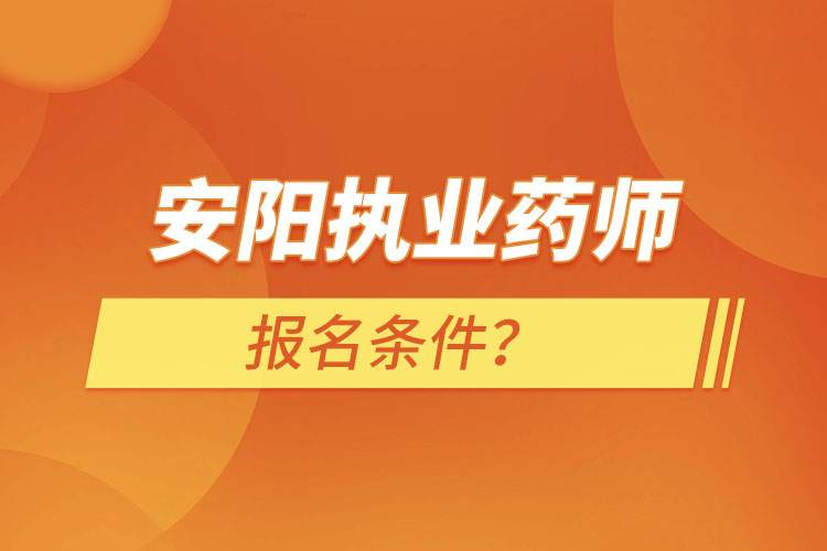 安陽執(zhí)業(yè)藥師報名條件？