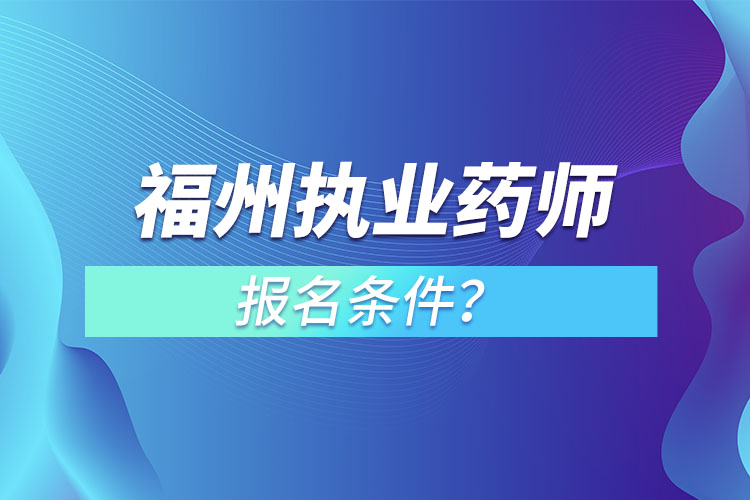 福州執(zhí)業(yè)藥師報(bào)名條件？