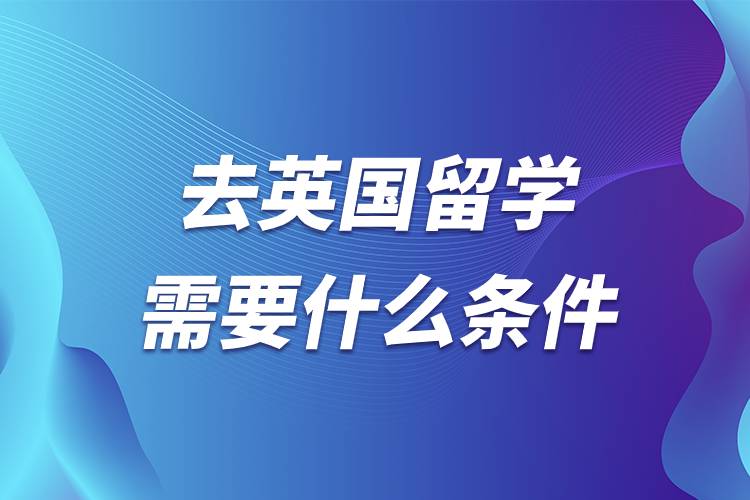 去英國留學需要什么條件