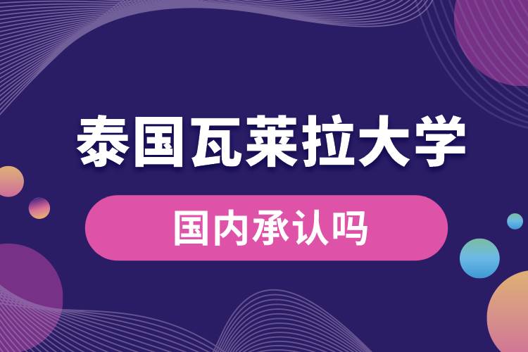 泰國瓦萊拉大學(xué)國內(nèi)承認嗎