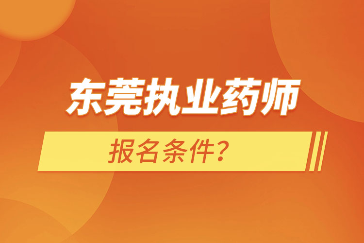 東莞執(zhí)業(yè)藥師報名條件？