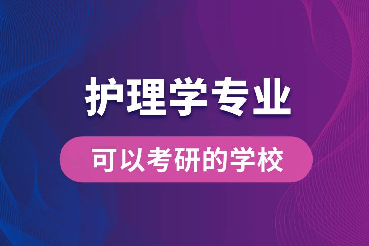 護理學專業(yè)可以考研的學校