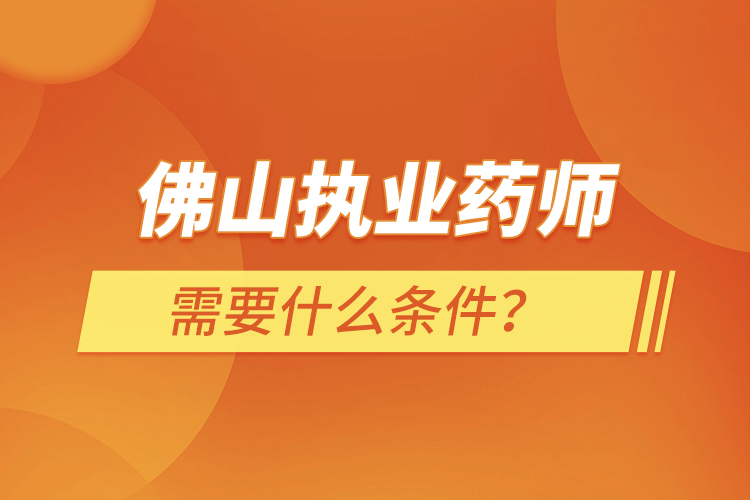佛山執(zhí)業(yè)藥師需要什么條件？